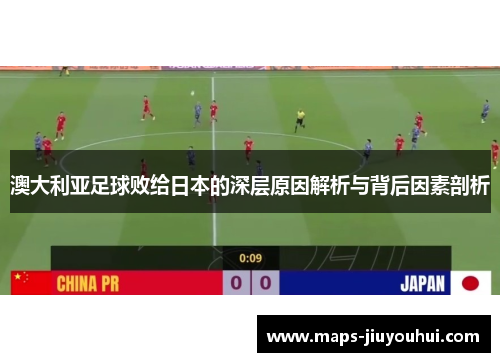 澳大利亚足球败给日本的深层原因解析与背后因素剖析