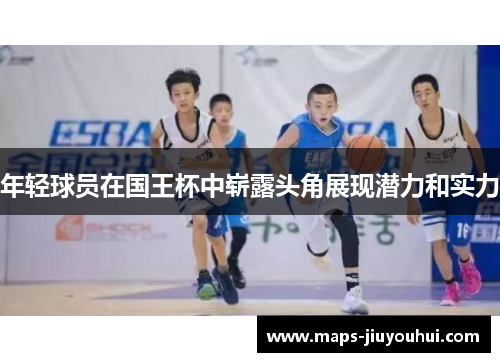 年轻球员在国王杯中崭露头角展现潜力和实力 年轻球员在国王杯中崭露头角展现潜力和实力