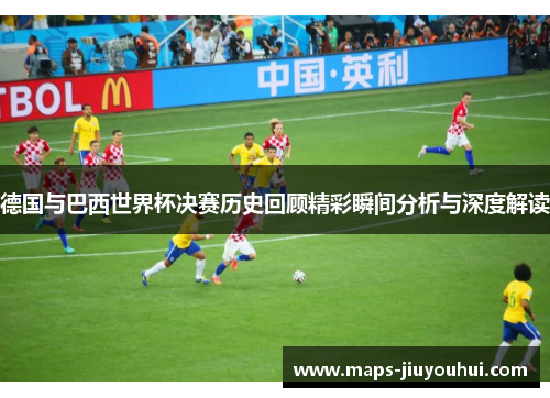 德国与巴西世界杯决赛历史回顾精彩瞬间分析与深度解读 德国与巴西世界杯决赛历史回顾精彩瞬间分析与深度解读