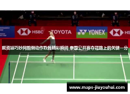 戴资颖巧妙网前假动作致胜精彩瞬间 泰国公开赛夺冠路上的关键一分 戴资颖巧妙网前假动作致胜精彩瞬间 泰国公开赛夺冠路上的关键一分