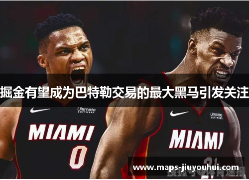 掘金有望成为巴特勒交易的最大黑马引发关注 掘金有望成为巴特勒交易的最大黑马引发关注