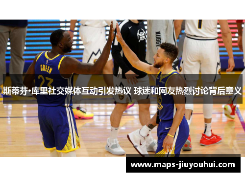 斯蒂芬·库里社交媒体互动引发热议 球迷和网友热烈讨论背后意义 斯蒂芬·库里社交媒体互动引发热议 球迷和网友热烈讨论背后意义