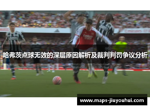 哈弗茨点球无效的深层原因解析及裁判判罚争议分析 哈弗茨点球无效的深层原因解析及裁判判罚争议分析