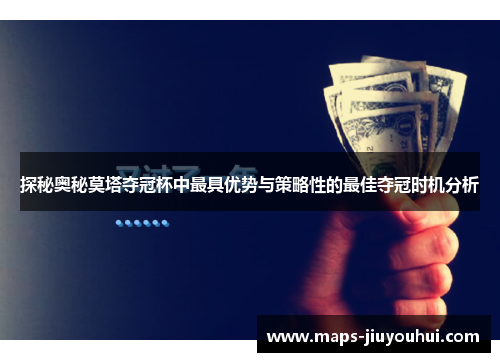 探秘奥秘莫塔夺冠杯中最具优势与策略性的最佳夺冠时机分析 探秘奥秘莫塔夺冠杯中最具优势与策略性的最佳夺冠时机分析