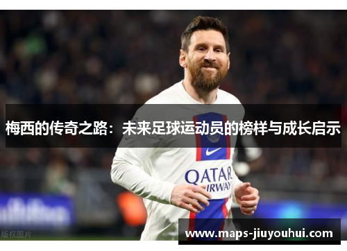 梅西的传奇之路：未来足球运动员的榜样与成长启示