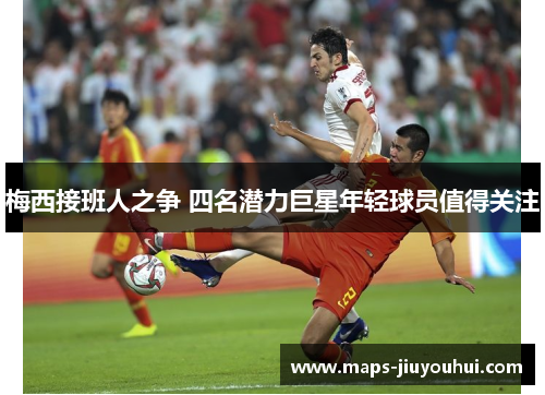 梅西接班人之争 四名潜力巨星年轻球员值得关注