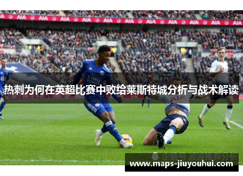 热刺为何在英超比赛中败给莱斯特城分析与战术解读