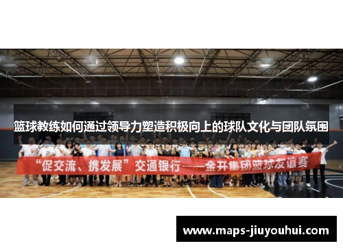 篮球教练如何通过领导力塑造积极向上的球队文化与团队氛围