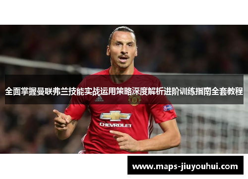 全面掌握曼联弗兰技能实战运用策略深度解析进阶训练指南全套教程 全面掌握曼联弗兰技能实战运用策略深度解析进阶训练指南全套教程