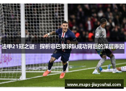 法甲21冠之谜：探析非巴黎球队成功背后的深层原因