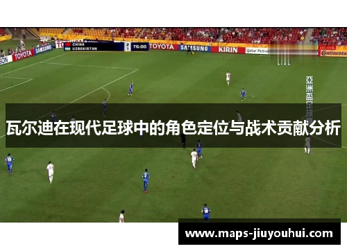 瓦尔迪在现代足球中的角色定位与战术贡献分析