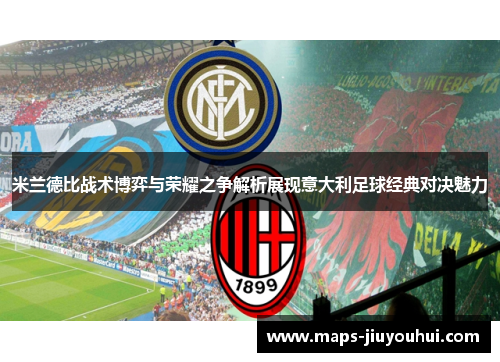 米兰德比战术博弈与荣耀之争解析展现意大利足球经典对决魅力 米兰德比战术博弈与荣耀之争解析展现意大利足球经典对决魅力