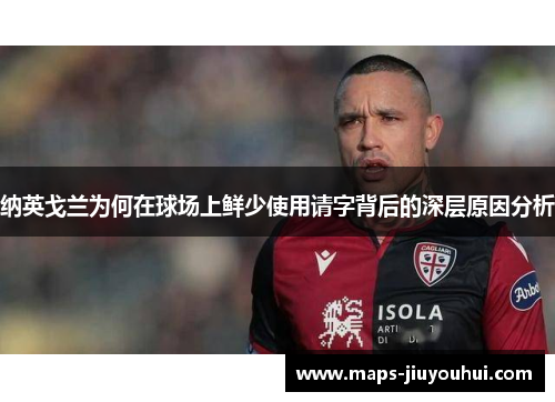 纳英戈兰为何在球场上鲜少使用请字背后的深层原因分析