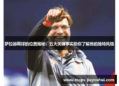 萨拉赫踢球的位置揭秘:五大关键事实助你了解他的独特风格 萨拉赫踢球的位置揭秘:五大关键事实助你了解他的独特风格