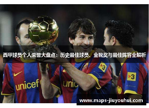 西甲球员个人荣誉大盘点:历史最佳球员、金靴奖与最佳阵容全解析 西甲球员个人荣誉大盘点:历史最佳球员、金靴奖与最佳阵容全解析