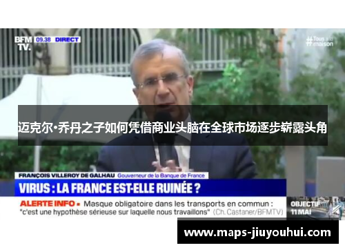 迈克尔·乔丹之子如何凭借商业头脑在全球市场逐步崭露头角