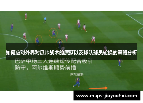 如何应对外界对瓜帅战术的质疑以及球队球员轮换的策略分析