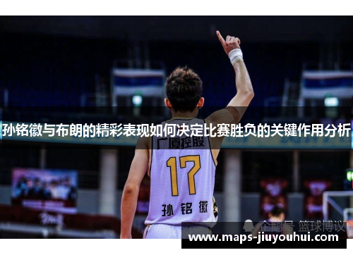 孙铭徽与布朗的精彩表现如何决定比赛胜负的关键作用分析