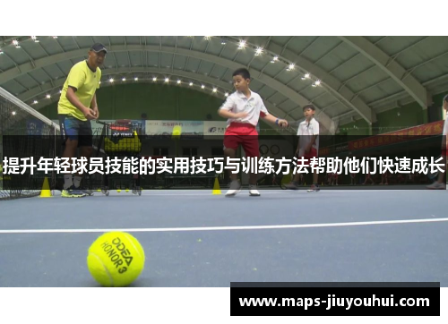 提升年轻球员技能的实用技巧与训练方法帮助他们快速成长