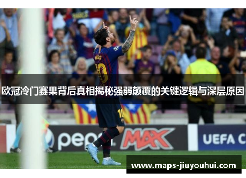 欧冠冷门赛果背后真相揭秘强弱颠覆的关键逻辑与深层原因