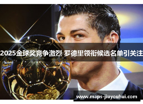 2025金球奖竞争激烈 罗德里领衔候选名单引关注 2025金球奖竞争激烈 罗德里领衔候选名单引关注
