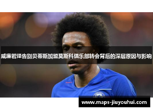 威廉若泽告别贝蒂斯加盟莫斯科俱乐部转会背后的深层原因与影响 威廉若泽告别贝蒂斯加盟莫斯科俱乐部转会背后的深层原因与影响