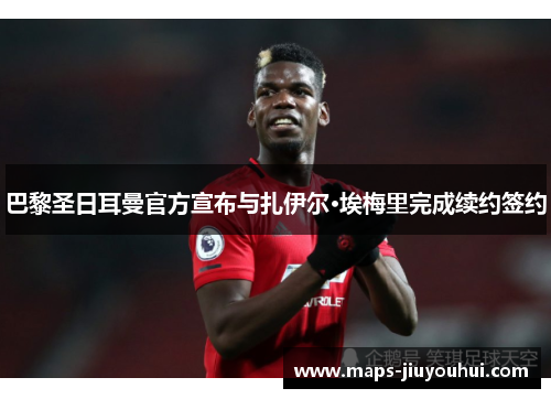 巴黎圣日耳曼官方宣布与扎伊尔·埃梅里完成续约签约 巴黎圣日耳曼官方宣布与扎伊尔·埃梅里完成续约签约