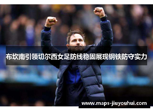 布坎南引领切尔西女足防线稳固展现钢铁防守实力