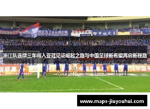 浙江队连续三年闯入亚冠见证崛起之路与中国足球新希望再启新程路 浙江队连续三年闯入亚冠见证崛起之路与中国足球新希望再启新程路