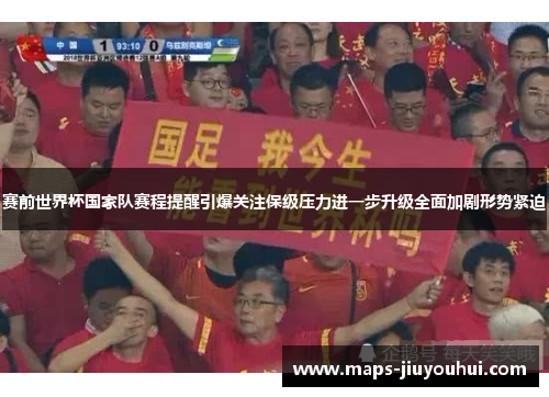 赛前世界杯国家队赛程提醒引爆关注保级压力进一步升级全面加剧形势紧迫