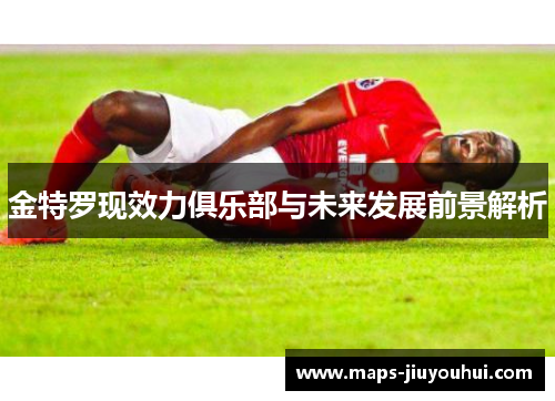 金特罗现效力俱乐部与未来发展前景解析