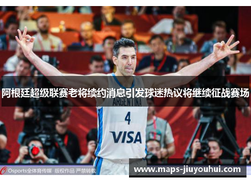 阿根廷超级联赛老将续约消息引发球迷热议将继续征战赛场