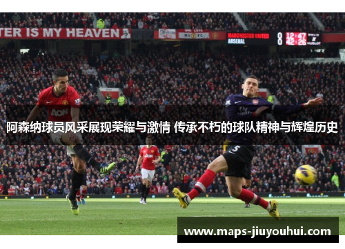 阿森纳球员风采展现荣耀与激情 传承不朽的球队精神与辉煌历史