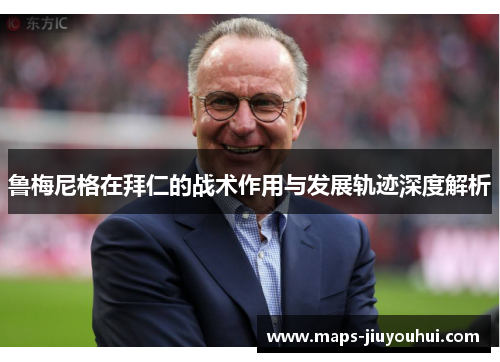 鲁梅尼格在拜仁的战术作用与发展轨迹深度解析
