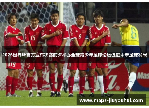 2026世界杯官方宣布决赛前夕举办全球青少年足球论坛促进未来足球发展 2026世界杯官方宣布决赛前夕举办全球青少年足球论坛促进未来足球发展