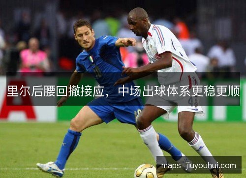 里尔后腰回撤接应，中场出球体系更稳更顺