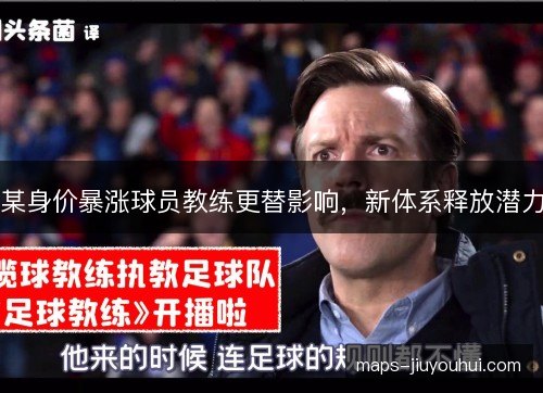 某身价暴涨球员教练更替影响，新体系释放潜力