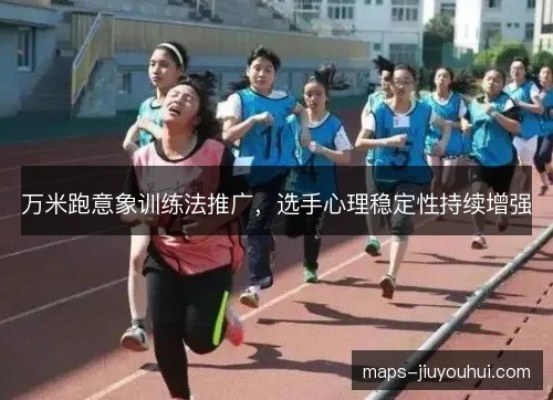 万米跑意象训练法推广，选手心理稳定性持续增强