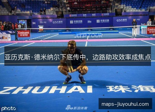亚历克斯·德米纳尔下底传中,边路助攻效率成焦点 亚历克斯·德米纳尔下底传中,边路助攻效率成焦点