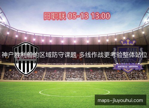 神户胜利船的区域防守课题 多线作战更考验整体站位